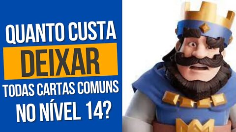 QUANTO CUSTA PRA UPAR TODAS AS CARTAS COMUNS PARA O NÍVEL 14?