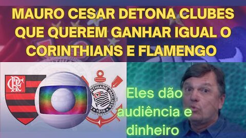 MAURO CESAR EXPLICA O PORQUE O CORINTHIANS E FLAMENGO MERECEM GANHAR MAIS DINHEIRO