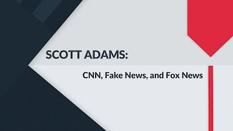 SCOTT ADAMS: CNN, Fake News, and Fox News