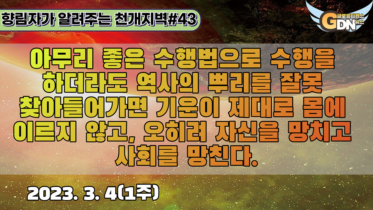 43.아무리 좋은 수행법으로 수행을 하더라도 역사의 뿌리를 잘못 찾아들어가면 기운이 제대로 몸에 이르지 않고, 오히려 자신을 망치고 사회를 망친다[천개지벽]#43
