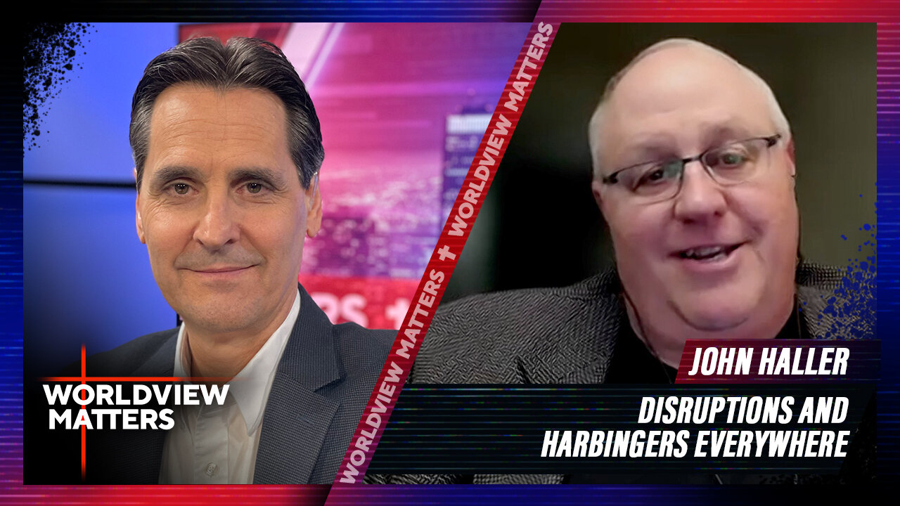 John Haller: Disruptions And Harbingers Everywhere | Worldview Matters