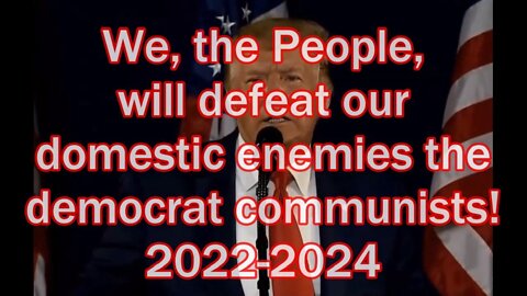 We, the People, will defeat our domestic enemies the democrat communists! 2022-2024