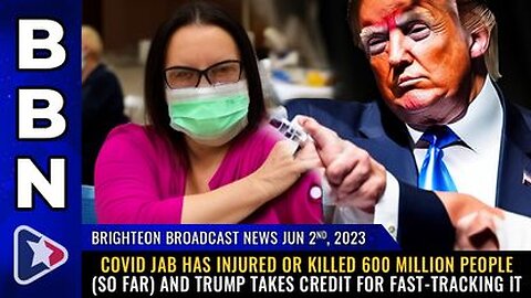 06-02-23 BBN - COVID Jab Injured & Killed 600 MILLION People & Trump Takes Credit 4 Fast-Tracking It