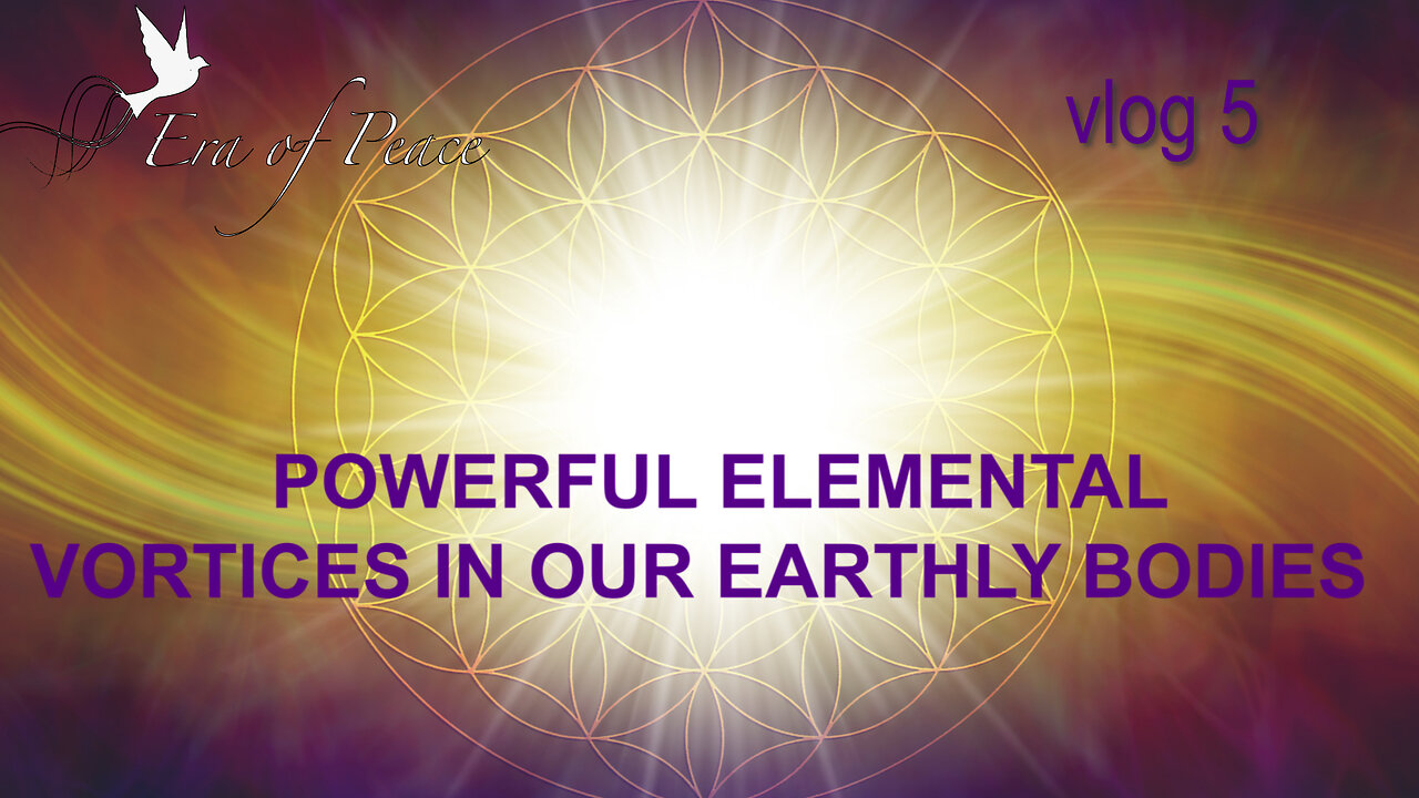 VLOG 5 - POWERFUL ELEMENTAL VORTICES IN OUR EARTHLY BODIES
