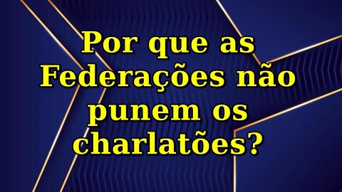 Por que as Federações não punem os charlatões?