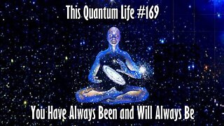 This Quantum Life #169 - You Have Always Been and Will Always BE