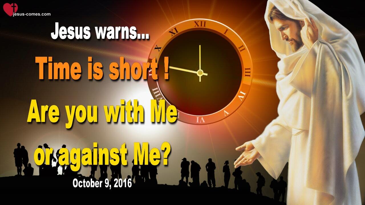 Oct 9, 2016 ❤️ Jesus warns... Time is short!… Are you with Me or against Me?