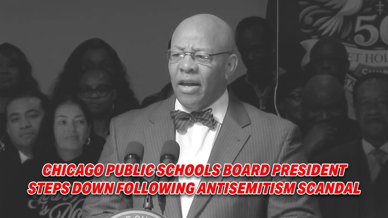 CHICAGO PUBLIC SCHOOLS BOARD PRESIDENT STEPS DOWN FOLLOWING ANTISEMITISM SCANDAL