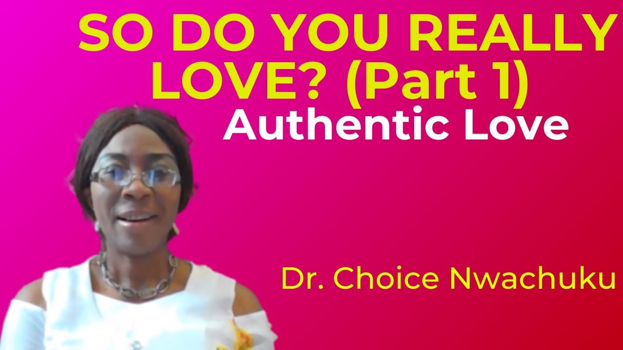 So Do You Really Love? (Part1): Authentic Love | Dr. Choice Nwachuku