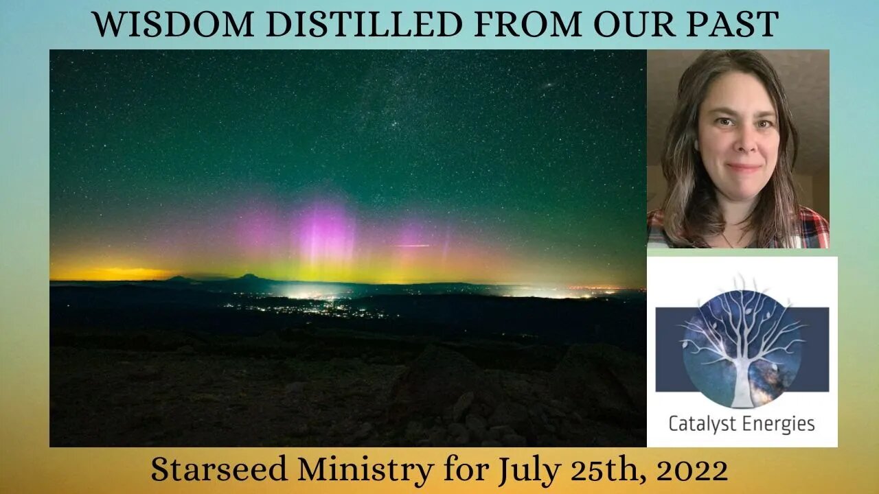 WISDOM DISTILLED FROM OUR PAST - Starseed Ministry for July 25th, 2022