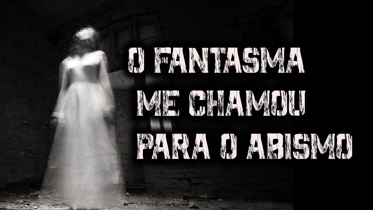 O FANTASMA ME CHAMOU PARA O ABISMO