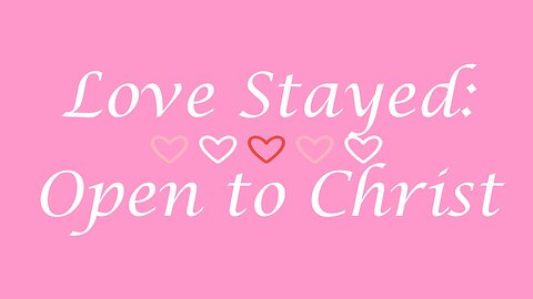 Love Stayed: Open to Christ