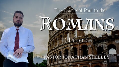 Romans 6 - Pastor Jonathan Shelley | Stedfast Baptist Church