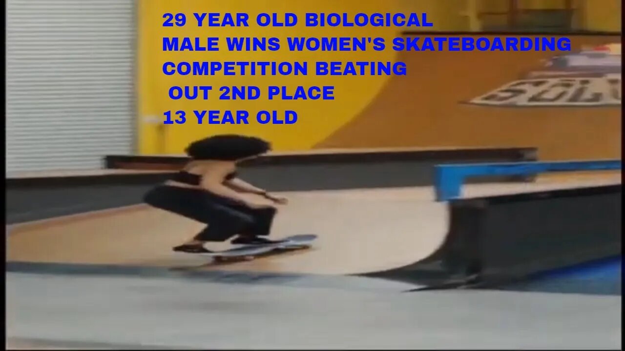 29 YEAR OLD BIOLOGICAL MALE WINS WOMEN'S SKATEBOARDING COMPETITION BEATING OUT 2ND PLACE 13 YEAR OLD