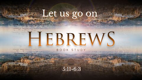 Hebrews 5:11-6:3 "Let us go on"