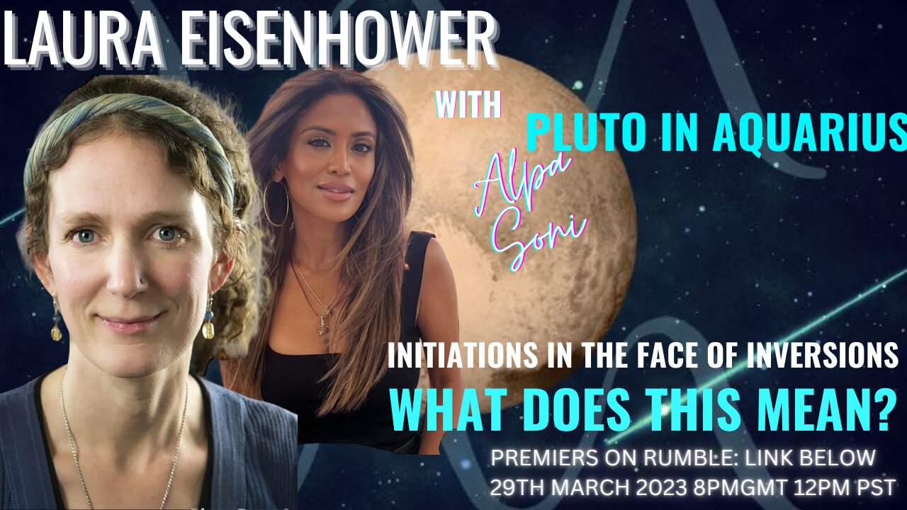 LAURA EISENHOWER WITH ALPA SONI - PLUTO IN AQUARIUS INITIATIONS IN THE FACE OF INVERSIONS!