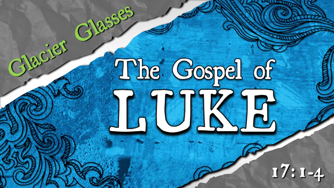 Luke 17:1-4 "Glacier Glasses" Current Teaching Series: The Gospel of Luke - "An Orderly Account"