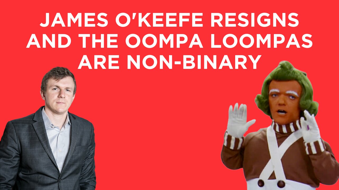 James O'Keefe RESIGNS from Project Veritas...and the Oompa Loompas are non-binary. Seriously.