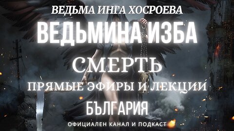 СМЕРТЬ...ВЕДЬМИНА ИЗБА, ВЕДЬМА ИНГА ХОСРОЕВА...2017 - 2023 г.