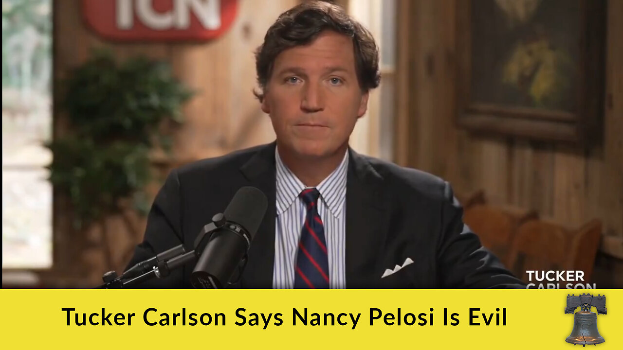 Tucker Carlson Says Nancy Pelosi Is Evil