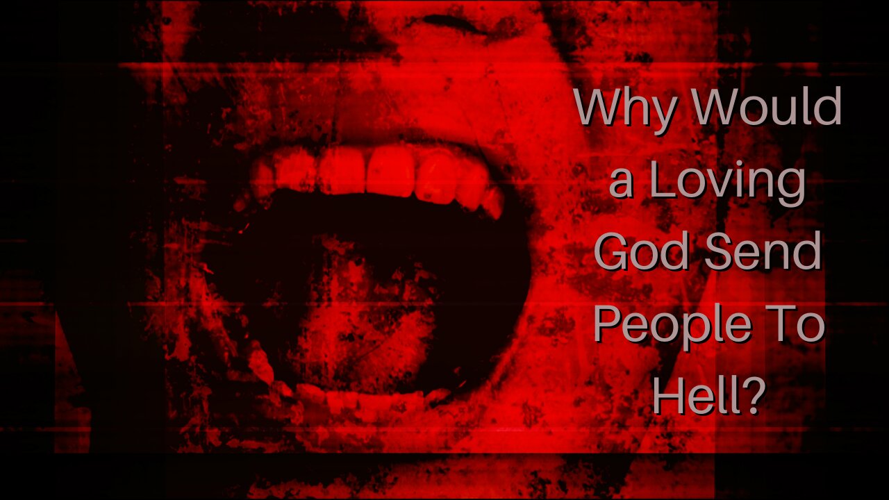 Why Would a Loving God Send People To Hell?