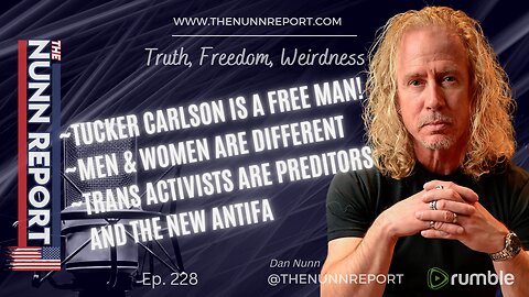 Ep 228 Tucker Carlson is a Free Man! | Trans Activists Are Preditors! | The Nunn Report w/ Dan Nunn