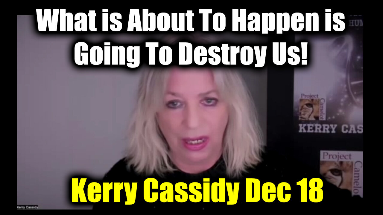 Kerry Cassidy Dec 18 - What is About To Happen is Going To Destroy Us!