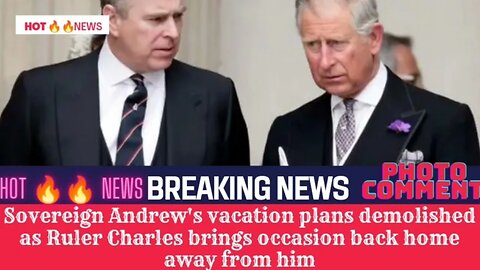 Sovereign Andrews vacation plans demolished as Ruler Charles brings occasion back home away from him