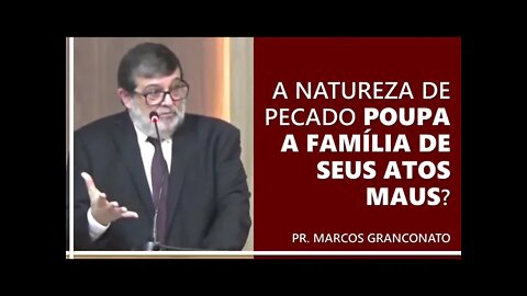A natureza pecaminosa poupa a família de seus atos maus? - Pr. Marcos Granconato