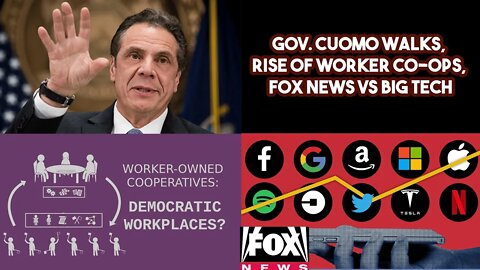 Gov. Cuomo Walks, Rise of Worker CO-OPS, FOX News VS Big Tech