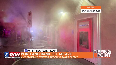 Tipping Point - Portland Bank Set Ablaze, Antifa-linked Twitter Account Takes Credit