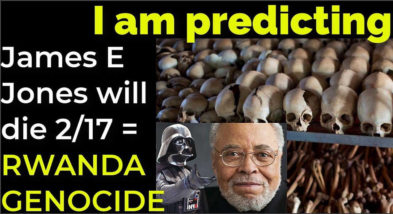 I am predicting: James Earl Jones will die Feb 17 = RWANDA GENOCIDE PROPHECY