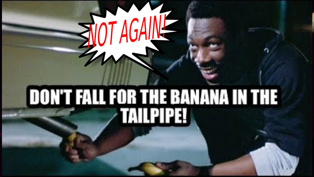 Don't Fall for the Banana in the Tailpipe AGAIN!