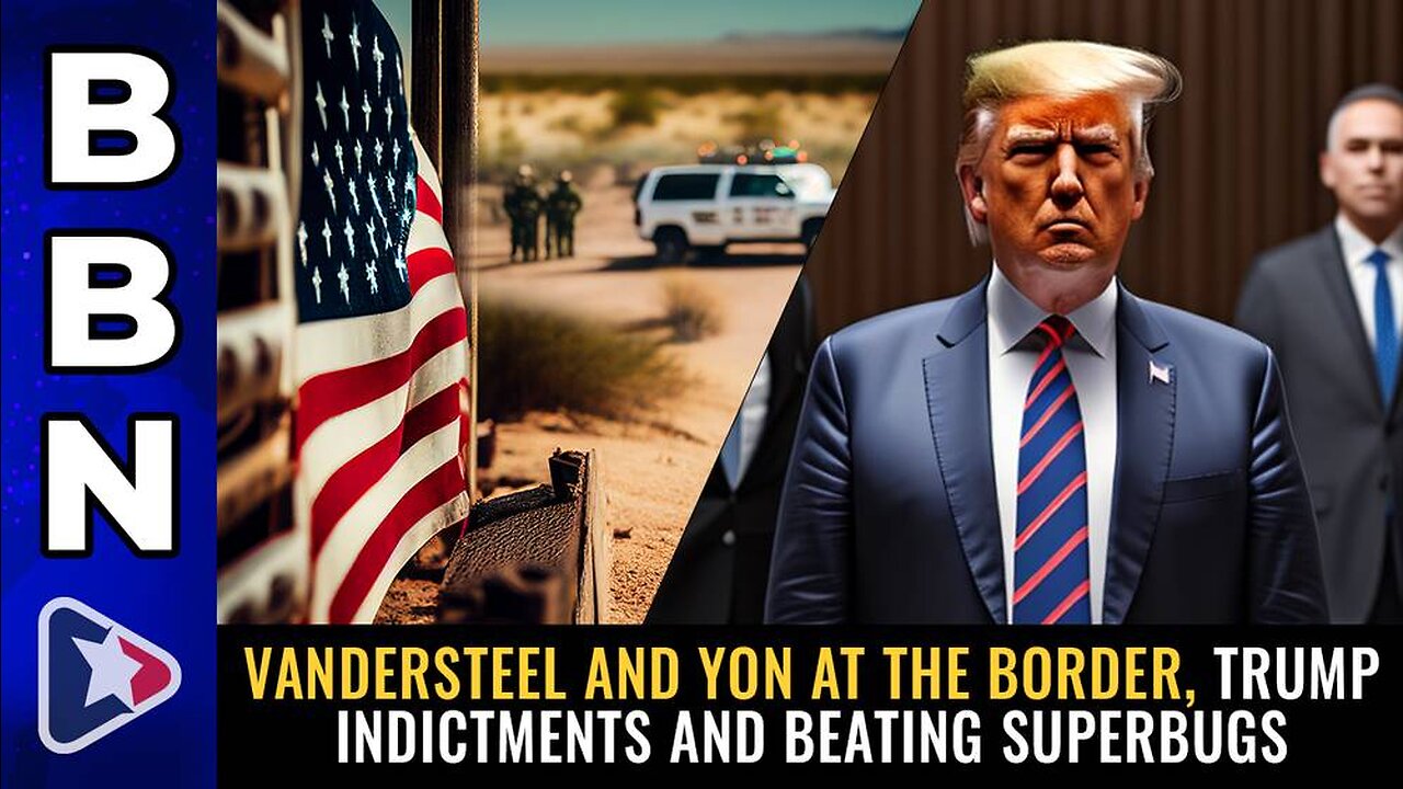 Aug 2, 2023 - Vandersteel & Yon at the BORDER, Trump indictments & BEATING SUPERBUGS