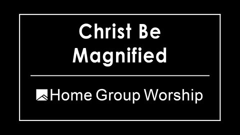 Christ be Magnified | Foothills Home Group Worship