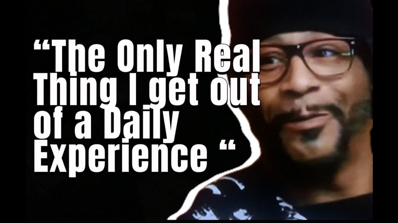 Katt Williams “The only real thing I get out of a daily experience.”