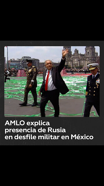 López Obrador explica por qué Rusia participó en el desfile militar por la Independencia