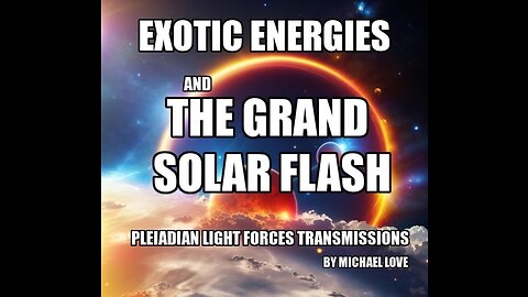 EXOTIC ENERGIES & THE GRAND SOLAR FLASH - MICHAEL LOVE