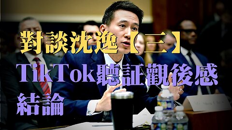 訪問：對談 沈逸 主題：TikTok聽証觀後感 結論【三】