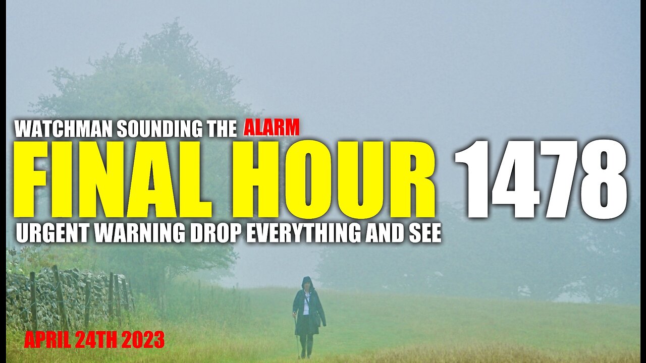 FINAL HOUR 1478 - URGENT WARNING DROP EVERYTHING AND SEE - WATCHMAN SOUNDING THE ALARM