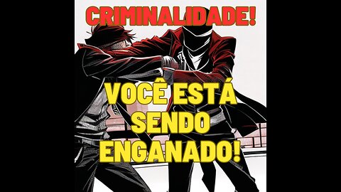 Criminalidade - Você está sendo enganado!