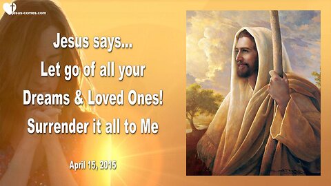 April 15, 2015 ❤️ Jesus says... Let go of all your Dreams and Loved Ones, surrender it all to Me