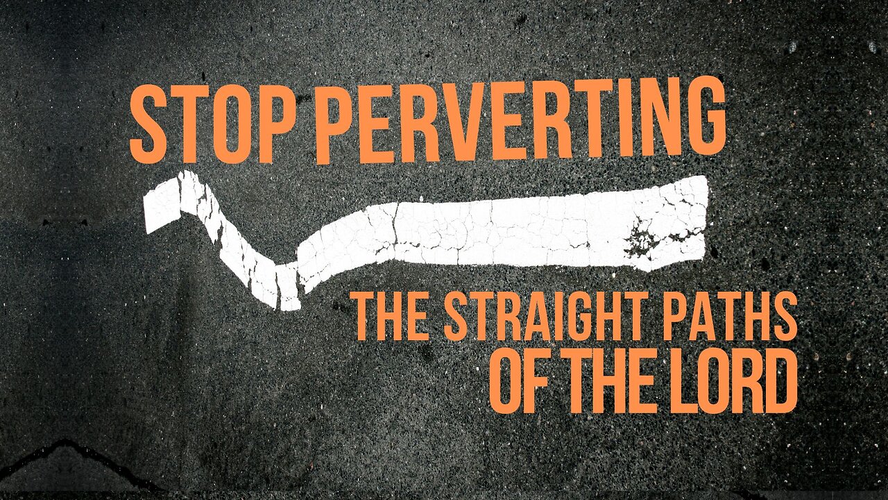 Stop Perverting the Straight Paths of the Lord!