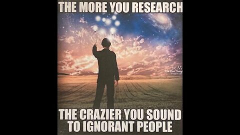 The More You Research, The Crazier You Sound To Ignorant People!