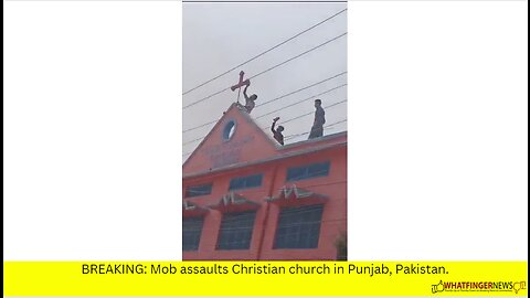 BREAKING: Mob assaults Christian church in Punjab, Pakistan.