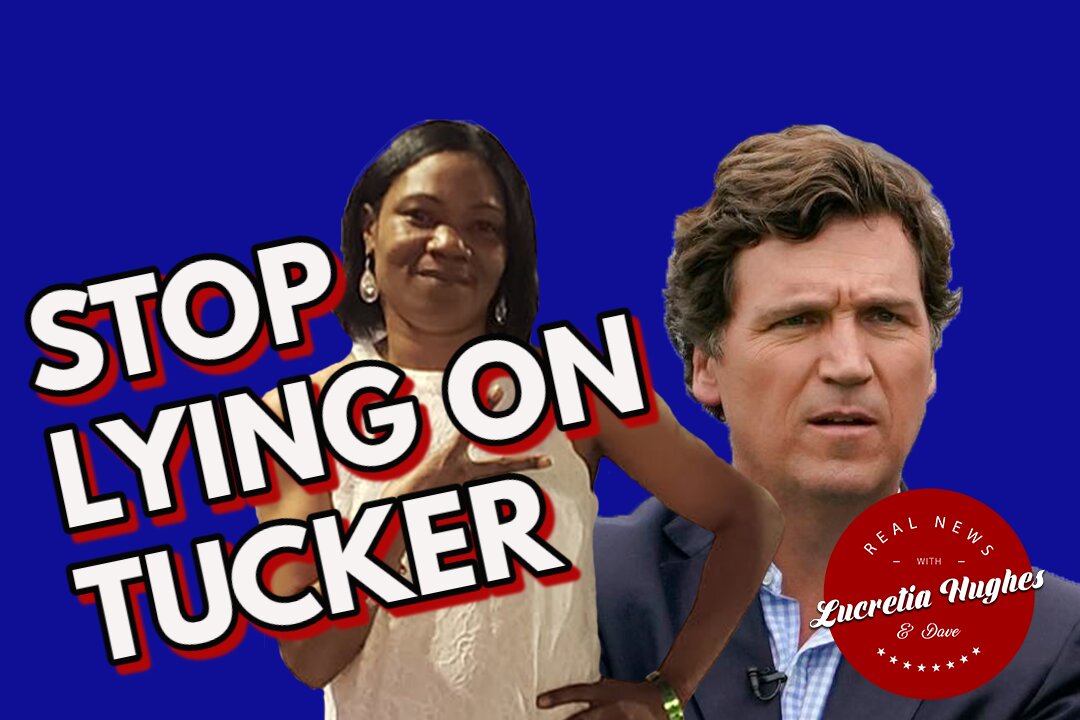 Stop Lying On Tucker and More... Real News with Lucretia Hughes