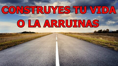 CONSTRUYES TU VIDA O LA ARRUINAS