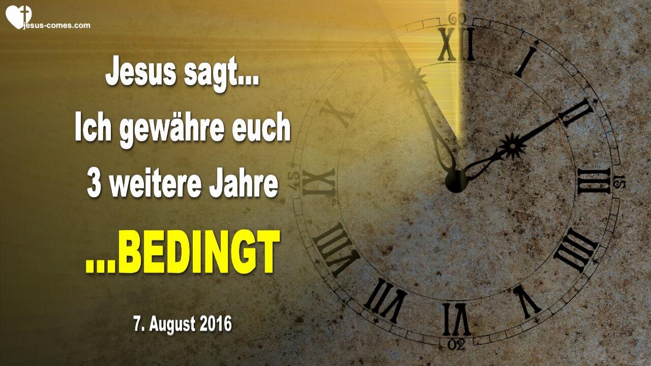 07.08.2016 ❤️ Jesus sagt... Ich gewähre euch 3 weitere Jahre... BEDINGT