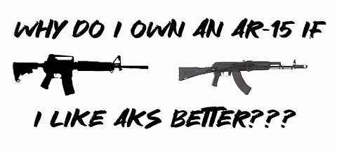 Why do I own an AR-15 if I like AKs better???