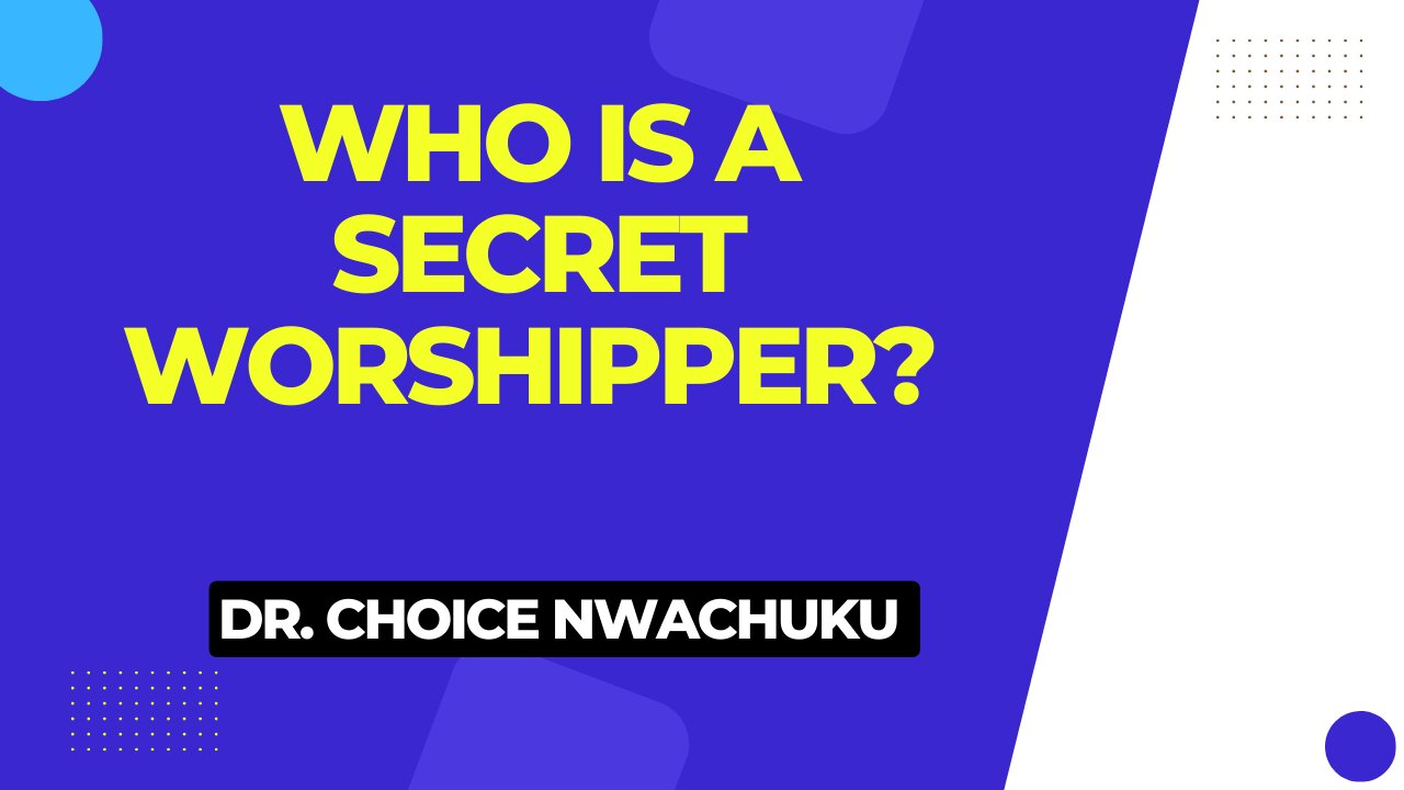 Who is a Secret Worshipper? | Dr. Choice Nwachuku